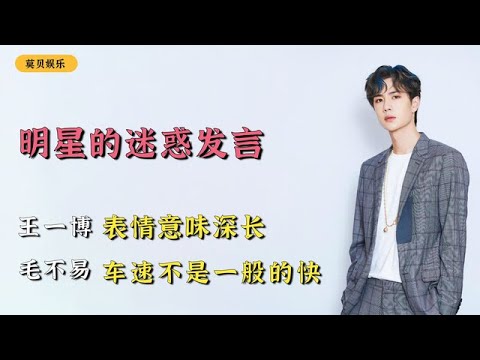 盘点明星的迷惑发言：王一博表情意味深长，毛不易的车速超快