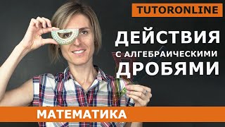 Действия с алгебраическими дробями | Математика | TutorOnline