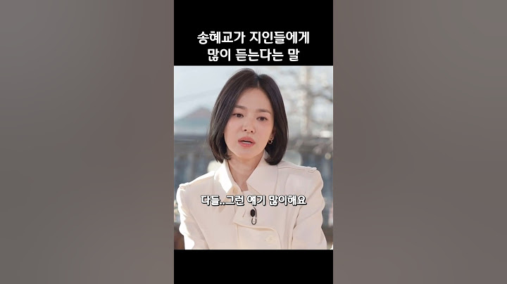 Things people around her often say to Song Hye-kyo