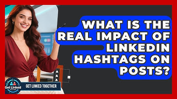 What Is The Real Impact Of LinkedIn Hashtags On Posts? - Get Linked Together
