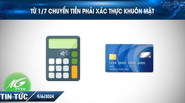Từ 1/7 chuyển tiền phải xác thực khuôn mặt | THKG