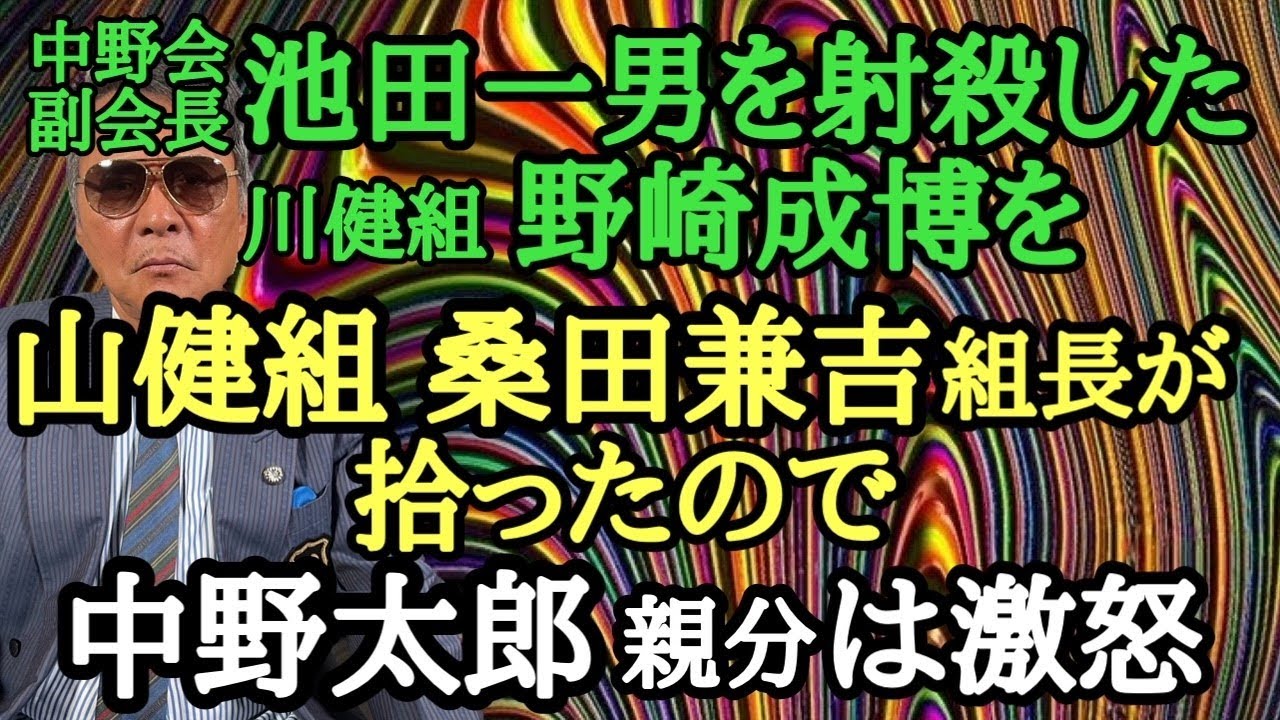 中野会副会長 池田一男を射〇した川健組 野崎成博を山健組 桑田兼吉組長が拾ったので 中野太郎親分は激怒