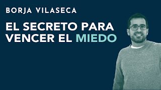 El secreto para vencer el miedo | Borja Vilaseca