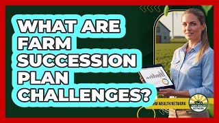 What Are Farm Succession Plan Challenges?