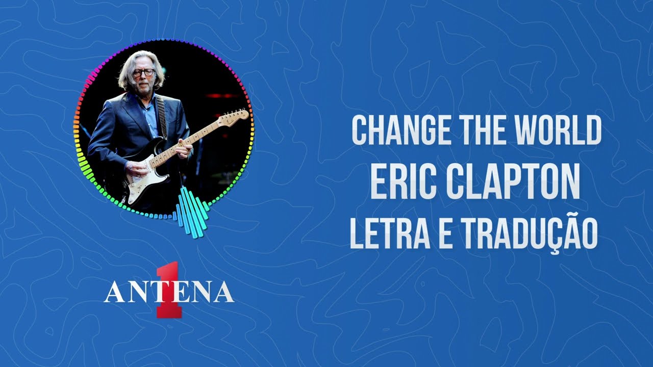 Antena 1 - Eric Clapton - Change The World - Letra e Tradução