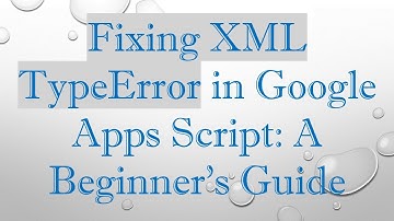 Fixing XML TypeError in Google Apps Script: A Beginner’s Guide