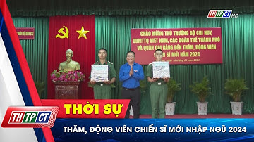 Thăm, động viên chiến sĩ mới nhập ngũ 2024| Cần Thơ TV