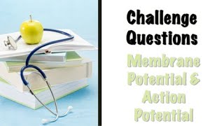 Membrane Potential & Action Potential - ChallengeQuestion