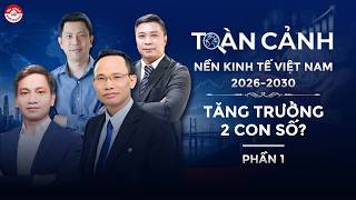TOÀN CẢNH NỀN KINH TẾ VIỆT NAM 2026 - 2030 (PHẦN 1): TĂNG TRƯỞNG 2 CON SỐ