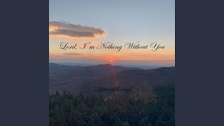 Lord, I'm Nothing Without You