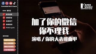 你的大表哥曲甲 - 加了你的微信你不理我「你的那個他也沒我帥 Oh耶,你卻總是把他掛在嘴邊。」【動態歌詞/Pinyin Lyrics】 你的大表哥曲甲 - 加了你的微信你不理我「你的那個他也沒我帥 Oh耶,你卻總是把他掛在嘴邊。」【動態歌詞/Pinyin Lyrics】