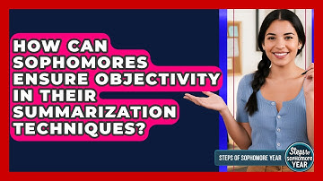 How Can Sophomores Ensure Objectivity In Their Summarization Techniques? - Steps to Sophomore Year