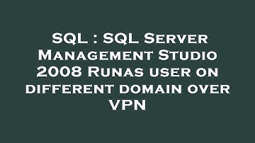 SQL : SQL Server Management Studio 2008 Runas user on different domain over VPN