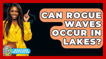 Can Rogue Waves Occur In Lakes? - Weather Watchdog