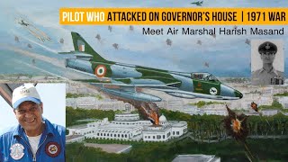 PILOT WHO ATTACKED GOVERNOR’S HOUSE | 1971 INDO-PAKISTAN WAR | Air Marshal Harish Masand VrC VM