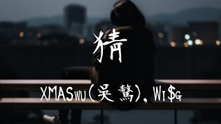 XMASwu(吳驁)，Wi$g -《猜》｜到如今淡了也散了你身邊的人也換了【動態歌詞Lyrics】