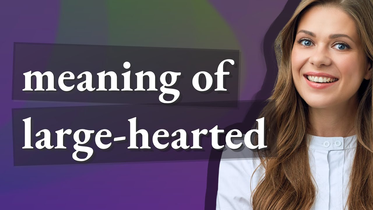 Largehearted meaning of Largehearted YouTube