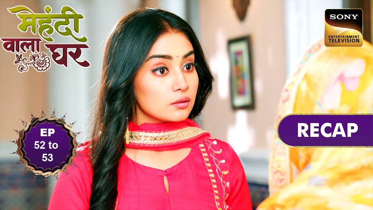 Mehndi Wala Ghar | Ep 52 & 53 | RECAP | मेहंदी वाला घर