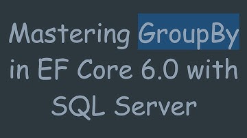 Mastering GroupBy in EF Core 6.0 with SQL Server