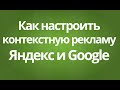 Как настроить контекстную рекламу для бизнеса на Яндексе и Гугл