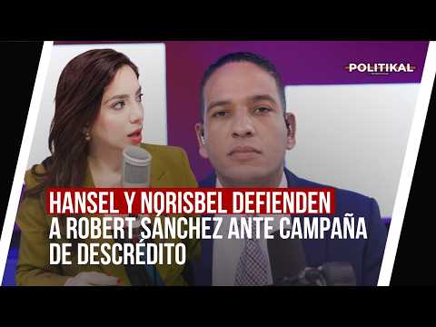 HANSEL Y NORISBEL DEFIENDEN A ROBERT SÁNCHEZ ANTE CAMPAÑA DE DESCRÉDITO