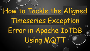 How to Tackle the Aligned Timeseries Exception Error in Apache IoTDB Using MQTT