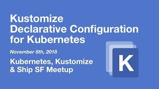 Kustomize: Kubernetes Configuration Customization - K8s, Kustomize & Ship SF Meetup Kustomize: Kubernetes Configuration Customization - K8s, Kustomize & Ship SF Meetup