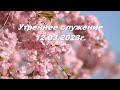 Утреннее служение 12.03.2023г.