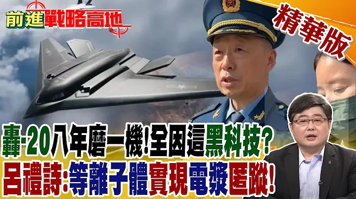 "轟-20"八年磨一機!全因這"黑科技"?呂禮詩:"等離子體"實現"電漿"匿蹤!｜【前進戰略高地】 精華版 - 天天要聞