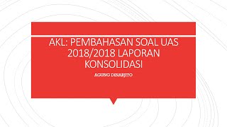 AKL : Pembahasan Soal UAS 2018/2019 Laporan Konsolidasi (AKL AP)