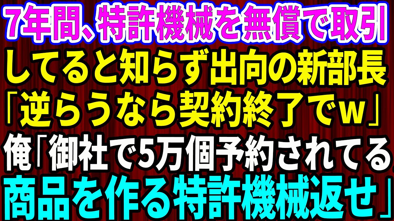 【スカッと】7年間、特許機械を無償で取引していると知らず親会社から来た取引先の新部長「逆らうなら契約終了でw下請はいくらでもいる」俺「御社で5万個予約されてる商品を作る特許機械、返せ」【感動する話】