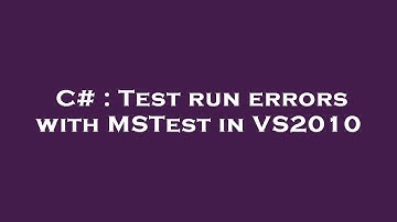 C# : Test run errors with MSTest in VS2010