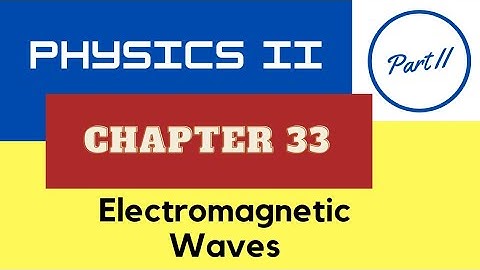 Physics II - Chap. 33 Electromagnetic Waves - Part II - Fall 2021