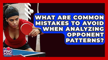 What Are Common Mistakes To Avoid When Analyzing Opponent Patterns? - Ping Pong Prodigy