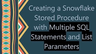 Creating a Snowflake Stored Procedure with Multiple SQL Statements and List Parameters