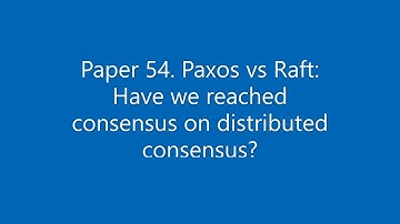 Paper #54. Paxos vs Raft: Have we reached consensus on distributed consensus?