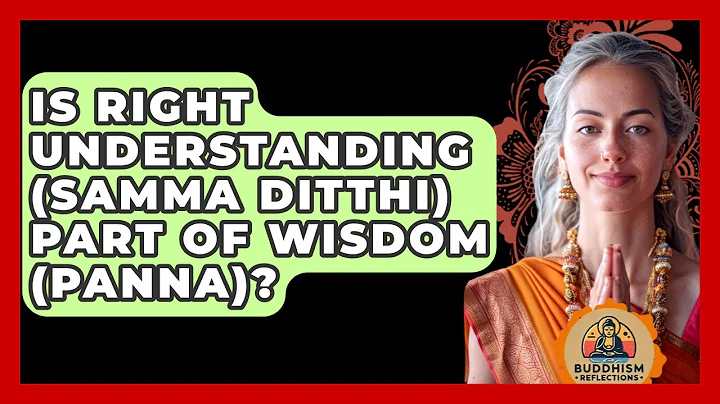 Is Right Understanding (Samma Ditthi) Part Of Wisdom (Panna)? - Buddhism Reflections