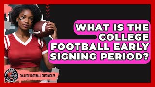 What Is The College Football Early Signing Period? - College Football Chronicles