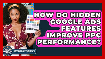 How Do Hidden Google Ads Features Improve PPC Performance? - Modern Marketing Moves