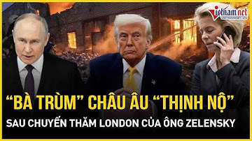 Căng: “Bà trùm” châu Âu bất ngờ “nổi cơn thịnh nộ” sau chuyến thăm London của ông Zelensky