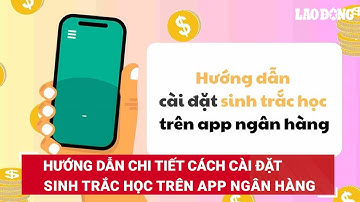 Hướng dẫn chi tiết cách cài đặt sinh trắc học trên app ngân hàng | Báo Lao Động