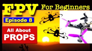EP 8 - FPV FOR BEGINNERS - Propellers for FPV Drones - What you need to know.