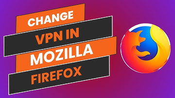 How To Change VPN In Mozilla Firefox - Easy Guide