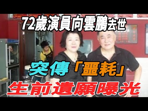 突傳噩耗！72歲演員向雲鵬去世，生前遺願曝光！|向雲鵬|大牌8卦|