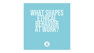 What Shapes Ethical Behavior at Work?