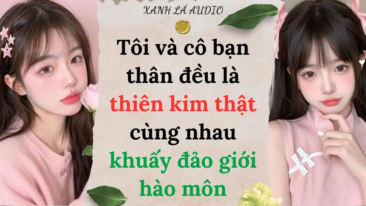 [TRUYỆN ADUIO] TÔI VÀ CÔ BẠN THÂN ĐỀU LÀ THIÊN KIM THẬT CÙNG NHAU KHUẤY ĐẢO GIỚI HÀO MÔN (FULL)