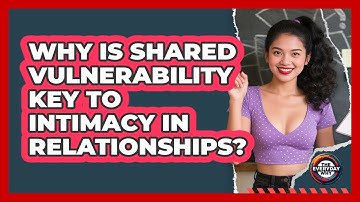 Why Is Shared Vulnerability Key To Intimacy In Relationships? - The Everyday Why