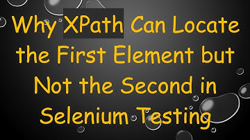 Why XPath Can Locate the First Element but Not the Second in Selenium Testing