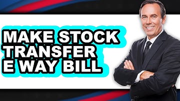 How to Make Stock Transfer E Way Bill - Easy Guide