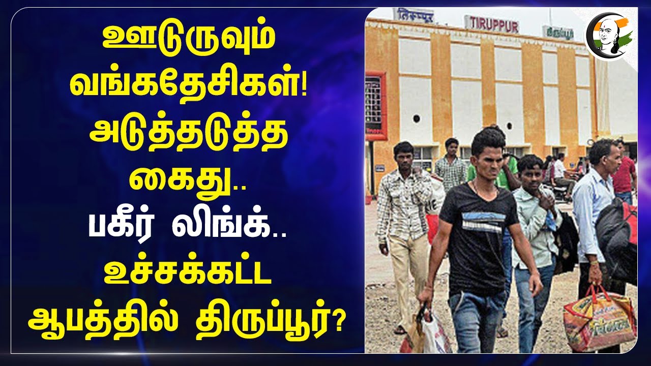 ஊடுருவும் வங்கதேசிகள்! அடுத்தடுத்த கைது.. பகீர் Link.. உச்சக்கட்ட ஆபத்தில் Tiruppur?